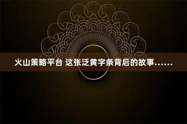 火山策略平台 这张泛黄字条背后的故事……