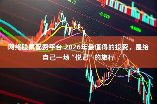 网络股票配资平台 2026年最值得的投资,是给自己一场“悦己”的旅行