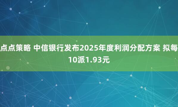点点策略 中信银行发布2025年度利润分配方案 拟每10派1.93元