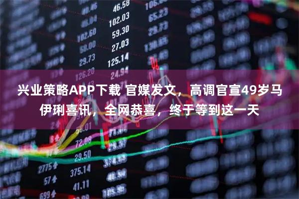 兴业策略APP下载 官媒发文，高调官宣49岁马伊琍喜讯，全网恭喜，终于等到这一天