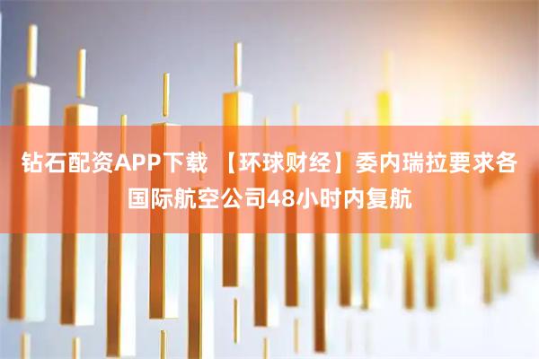 钻石配资APP下载 【环球财经】委内瑞拉要求各国际航空公司48小时内复航