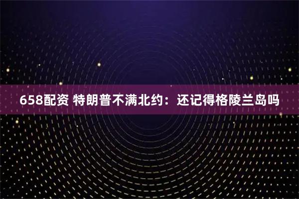 658配资 特朗普不满北约：还记得格陵兰岛吗