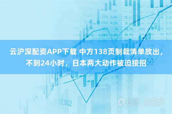 云沪深配资APP下载 中方138页制裁清单放出，不到24小时，日本两大动作被迫接招